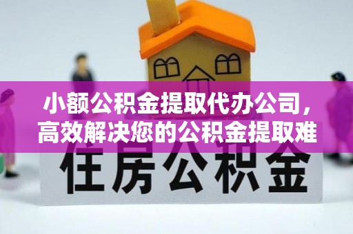 前锋小额公积金提取代办公司，高效解决您的公积金提取难题