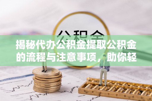 前锋揭秘代办公积金提取公积金的流程与注意事项，助你轻松拿回属于你的钱