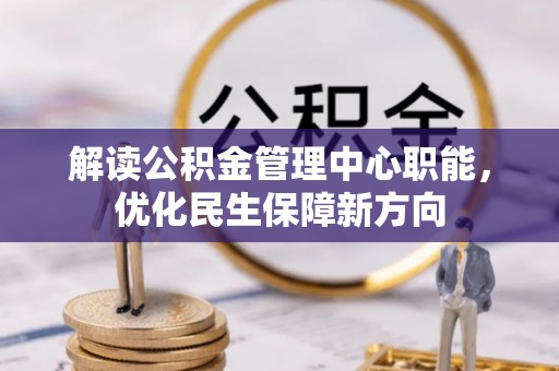 前锋解读公积金管理中心职能，优化民生保障新方向