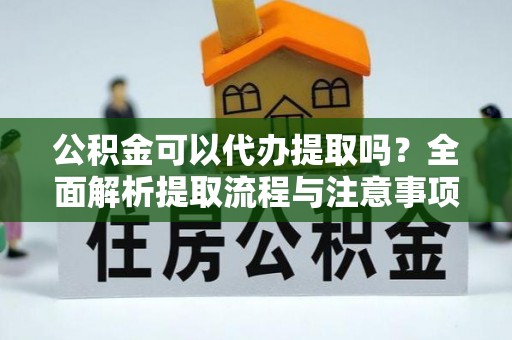 前锋公积金可以代办提取吗？全面解析提取流程与注意事项