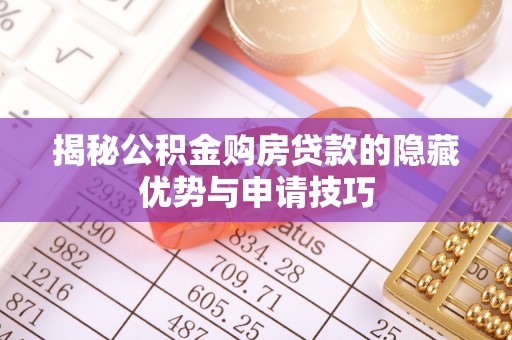 前锋揭秘公积金购房贷款的隐藏优势与申请技巧