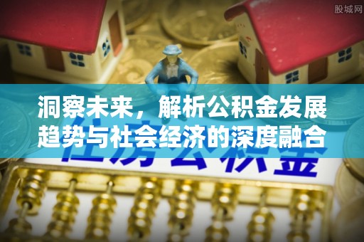 前锋洞察未来，解析公积金发展趋势与社会经济的深度融合