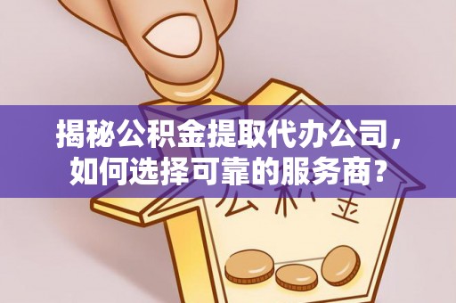 前锋揭秘公积金提取代办公司，如何选择可靠的服务商？