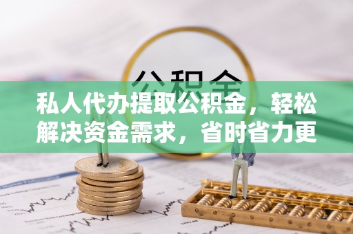 前锋私人代办提取公积金，轻松解决资金需求，省时省力更高效