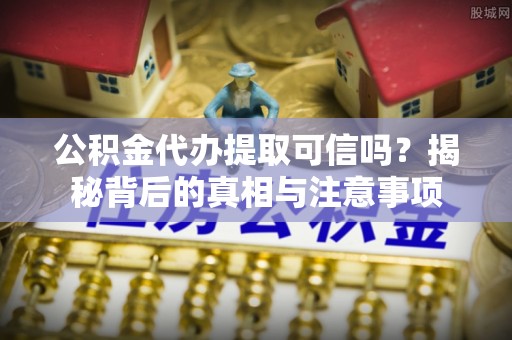前锋公积金代办提取可信吗？揭秘背后的真相与注意事项