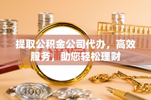 前锋提取公积金公司代办，高效服务，助您轻松理财
