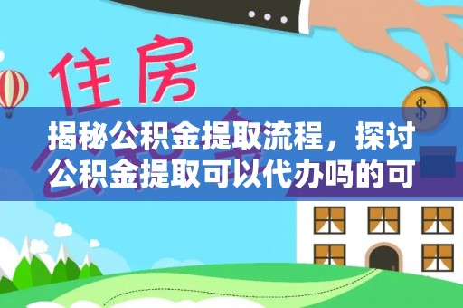 前锋揭秘公积金提取流程，探讨公积金提取可以代办吗的可行性与注意事项