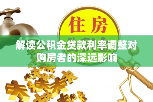 前锋解读公积金贷款利率调整对购房者的深远影响