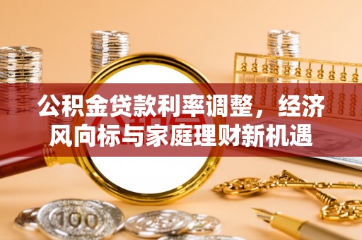 前锋公积金贷款利率调整，经济风向标与家庭理财新机遇