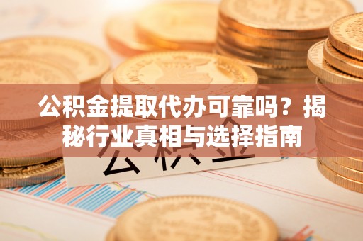 前锋公积金提取代办可靠吗？揭秘行业真相与选择指南