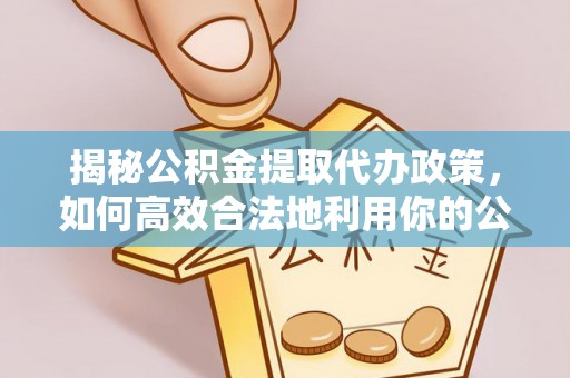 前锋揭秘公积金提取代办政策，如何高效合法地利用你的公积金