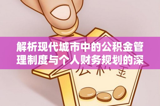 前锋解析现代城市中的公积金管理制度与个人财务规划的深度关联
