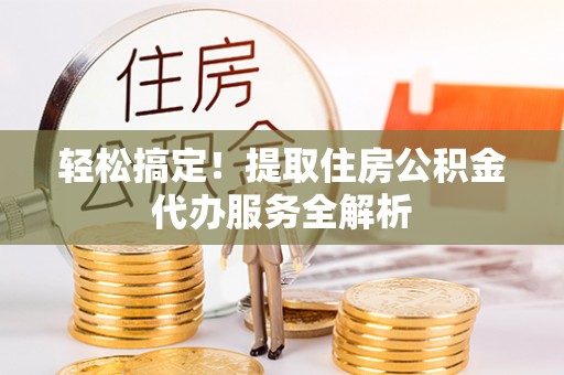 前锋轻松搞定！提取住房公积金代办服务全解析
