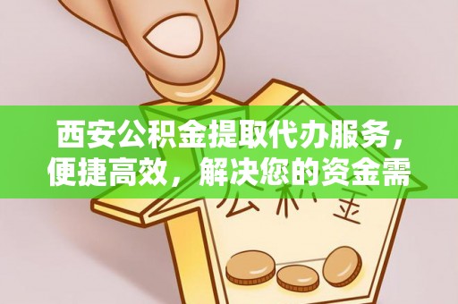 前锋西安公积金提取代办服务，便捷高效，解决您的资金需求
