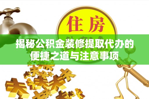 前锋揭秘公积金装修提取代办的便捷之道与注意事项