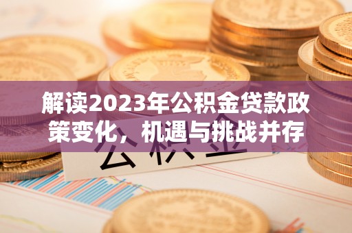 前锋解读2023年公积金贷款政策变化，机遇与挑战并存
