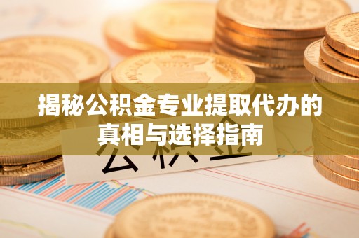 前锋揭秘公积金专业提取代办的真相与选择指南