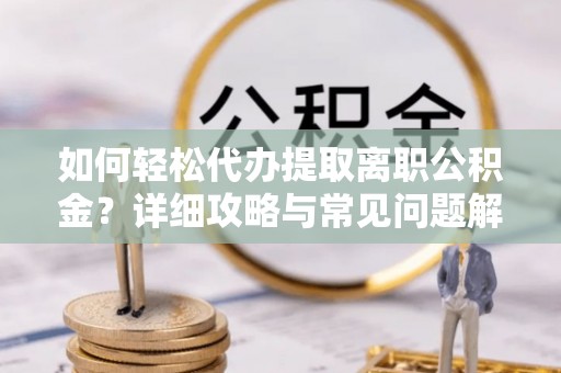 前锋如何轻松代办提取离职公积金？详细攻略与常见问题解析