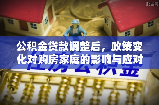 前锋公积金贷款调整后，政策变化对购房家庭的影响与应对策略