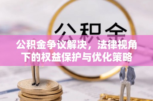 前锋公积金争议解决，法律视角下的权益保护与优化策略