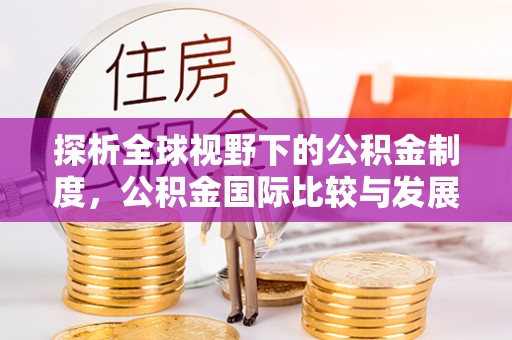 前锋探析全球视野下的公积金制度，公积金国际比较与发展趋势