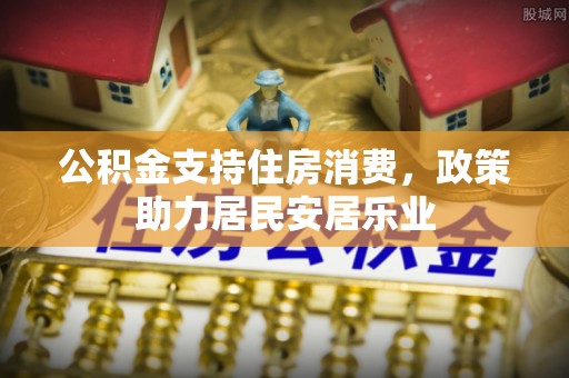 前锋公积金支持住房消费，政策助力居民安居乐业