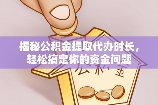 前锋揭秘公积金提取代办时长，轻松搞定你的资金问题