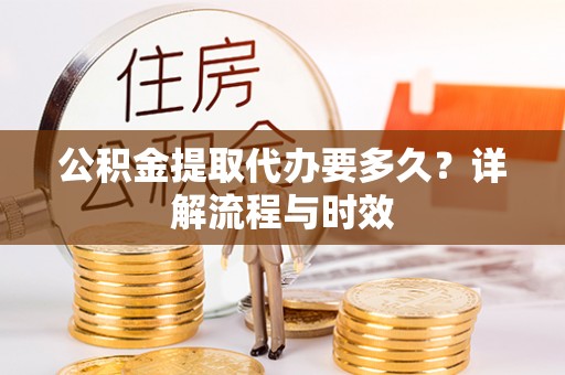 前锋公积金提取代办要多久？详解流程与时效