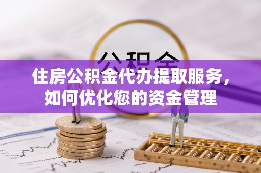 前锋住房公积金代办提取服务，如何优化您的资金管理