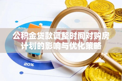 前锋公积金贷款调整时间对购房计划的影响与优化策略