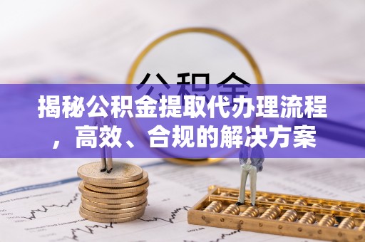 前锋揭秘公积金提取代办理流程，高效、合规的解决方案