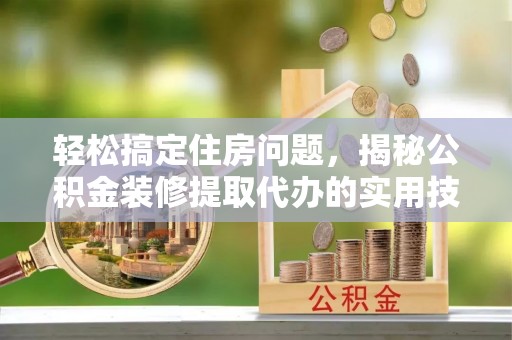 前锋轻松搞定住房问题，揭秘公积金装修提取代办的实用技巧