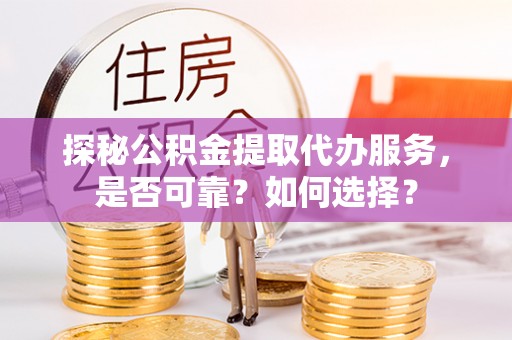 前锋探秘公积金提取代办服务，是否可靠？如何选择？