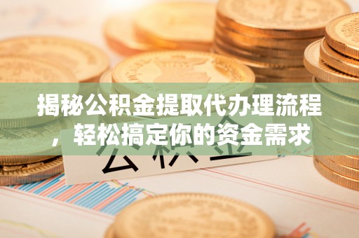 前锋揭秘公积金提取代办理流程，轻松搞定你的资金需求
