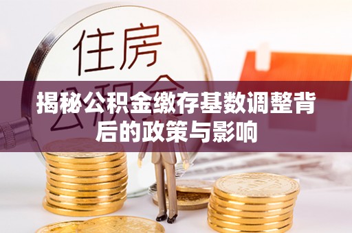 前锋揭秘公积金缴存基数调整背后的政策与影响