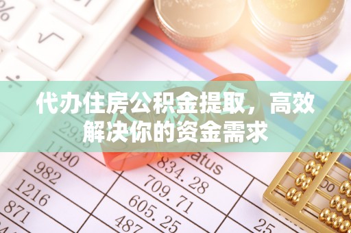 前锋代办住房公积金提取，高效解决你的资金需求