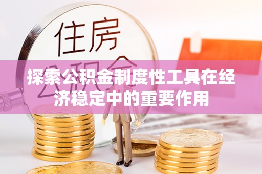 前锋探索公积金制度性工具在经济稳定中的重要作用