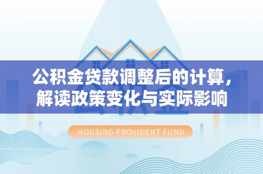 前锋公积金贷款调整后的计算，解读政策变化与实际影响