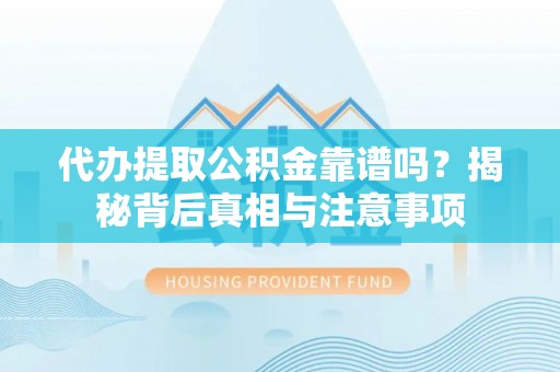 前锋代办提取公积金靠谱吗？揭秘背后真相与注意事项