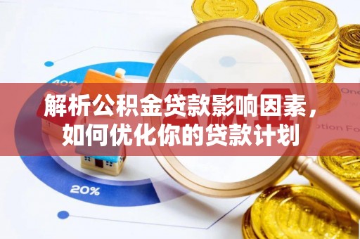 前锋解析公积金贷款影响因素，如何优化你的贷款计划