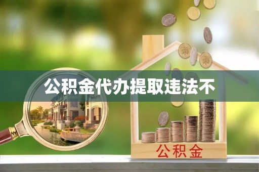 前锋公积金代办提取违法不