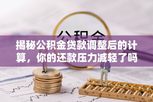 前锋揭秘公积金贷款调整后的计算，你的还款压力减轻了吗？