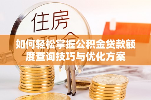 前锋如何轻松掌握公积金贷款额度查询技巧与优化方案
