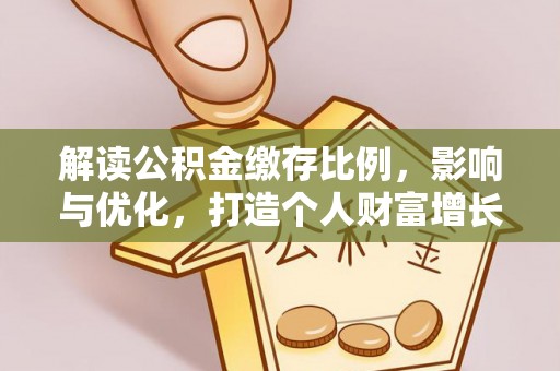 前锋解读公积金缴存比例，影响与优化，打造个人财富增长新引擎