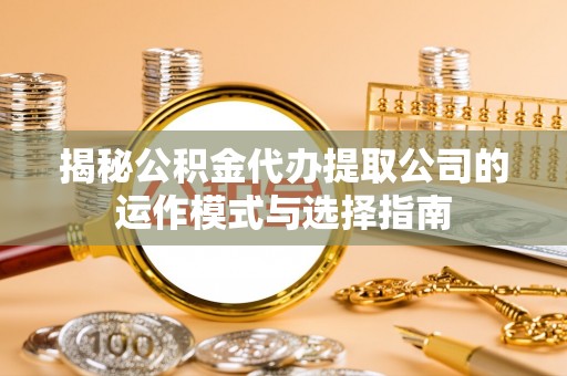 前锋揭秘公积金代办提取公司的运作模式与选择指南