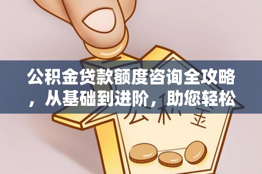 前锋公积金贷款额度咨询全攻略，从基础到进阶，助您轻松掌握关键要点
