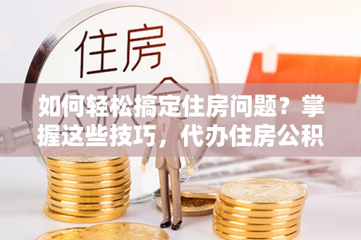前锋如何轻松搞定住房问题？掌握这些技巧，代办住房公积金提取不再难