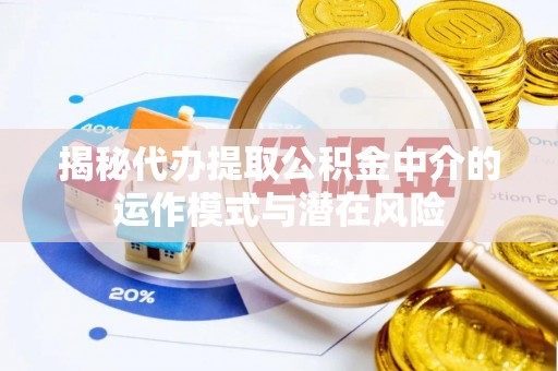 前锋揭秘代办提取公积金中介的运作模式与潜在风险
