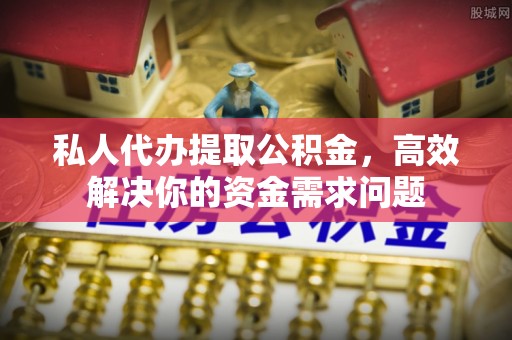 前锋私人代办提取公积金，高效解决你的资金需求问题