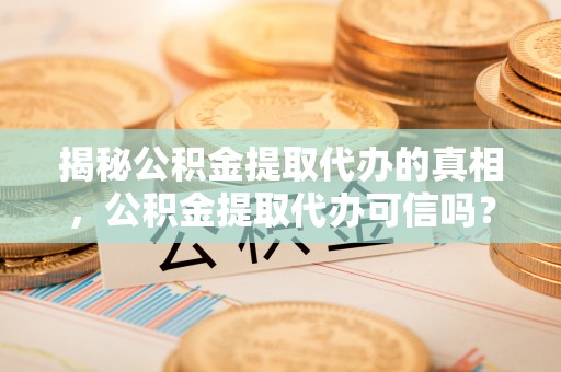 前锋揭秘公积金提取代办的真相，公积金提取代办可信吗？